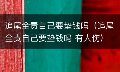 追尾全责自己要垫钱吗（追尾全责自己要垫钱吗 有人伤）