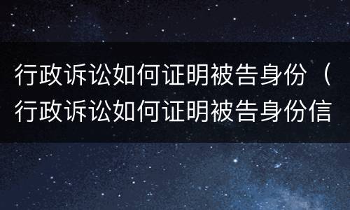 行政诉讼如何证明被告身份（行政诉讼如何证明被告身份信息）