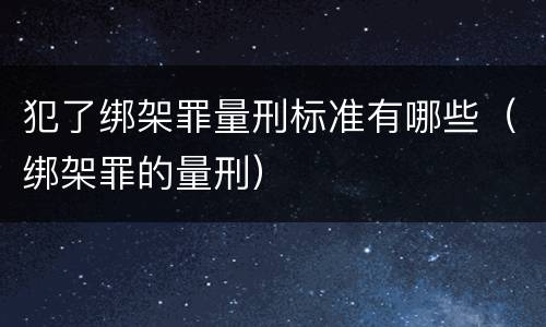 犯了绑架罪量刑标准有哪些（绑架罪的量刑）