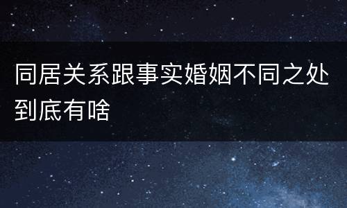 同居关系跟事实婚姻不同之处到底有啥