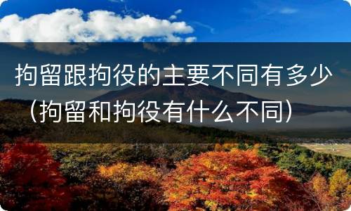 拘留跟拘役的主要不同有多少（拘留和拘役有什么不同）