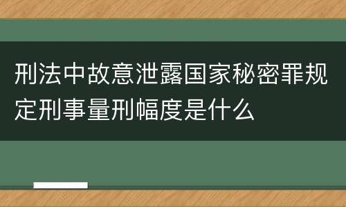 刑法中故意泄露国家秘密罪规定刑事量刑幅度是什么