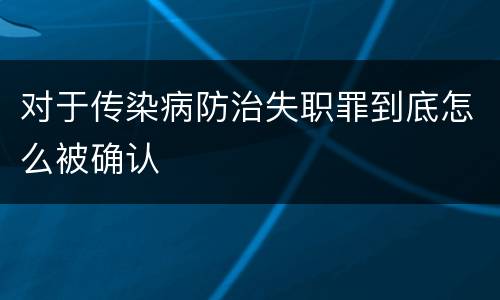 对于传染病防治失职罪到底怎么被确认
