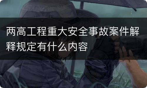两高工程重大安全事故案件解释规定有什么内容