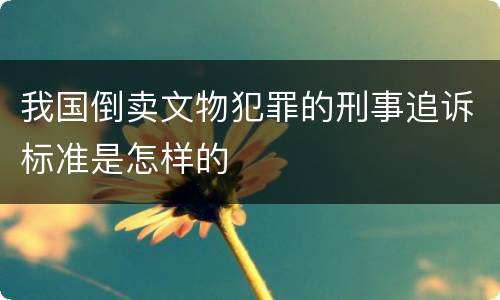 我国倒卖文物犯罪的刑事追诉标准是怎样的