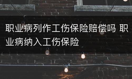 职业病列作工伤保险赔偿吗 职业病纳入工伤保险