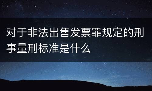 对于非法出售发票罪规定的刑事量刑标准是什么