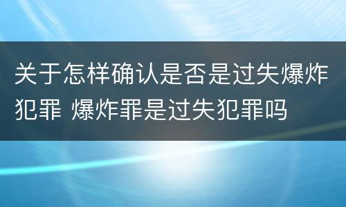 关于怎样确认是否是过失爆炸犯罪 爆炸罪是过失犯罪吗