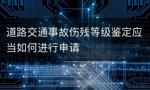 道路交通事故伤残等级鉴定应当如何进行申请