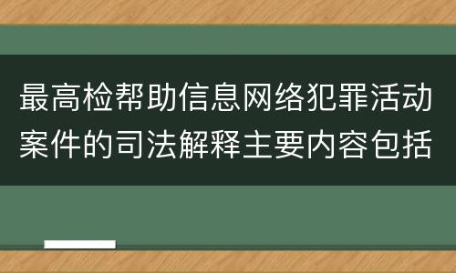最高检帮助信息网络犯罪活动案件的司法解释主要内容包括什么