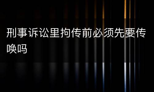 刑事诉讼里拘传前必须先要传唤吗