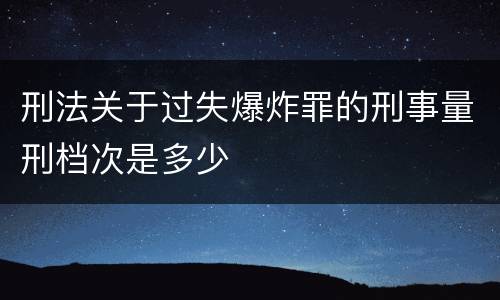 刑法关于过失爆炸罪的刑事量刑档次是多少