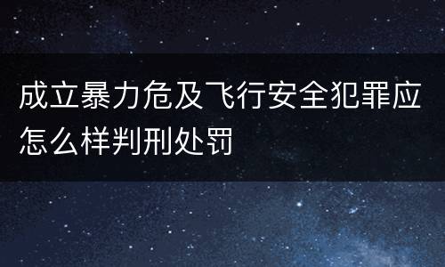 成立暴力危及飞行安全犯罪应怎么样判刑处罚