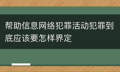 帮助信息网络犯罪活动犯罪到底应该要怎样界定
