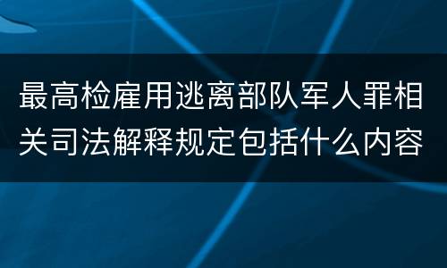 最高检雇用逃离部队军人罪相关司法解释规定包括什么内容