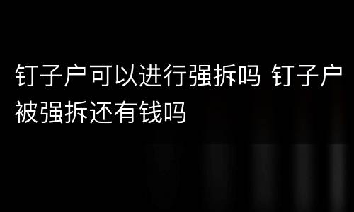 钉子户可以进行强拆吗 钉子户被强拆还有钱吗
