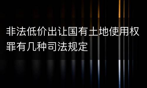 非法低价出让国有土地使用权罪有几种司法规定