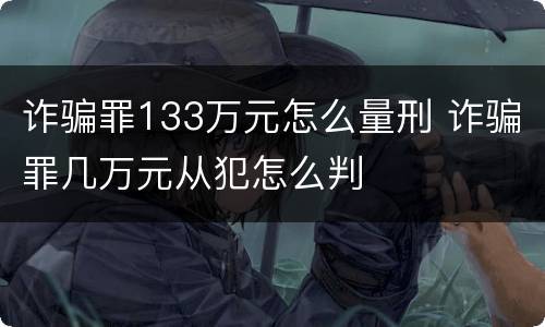 诈骗罪133万元怎么量刑 诈骗罪几万元从犯怎么判