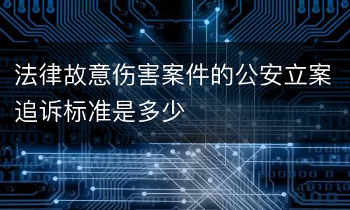 法律故意伤害案件的公安立案追诉标准是多少