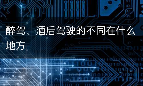 醉驾、酒后驾驶的不同在什么地方