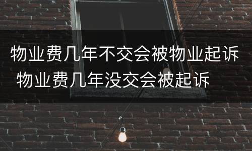 物业费几年不交会被物业起诉 物业费几年没交会被起诉