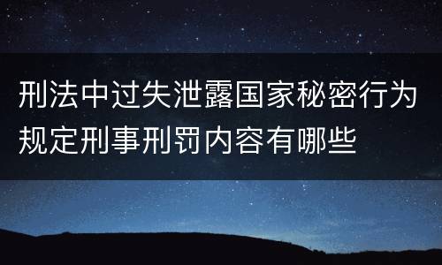 刑法中过失泄露国家秘密行为规定刑事刑罚内容有哪些