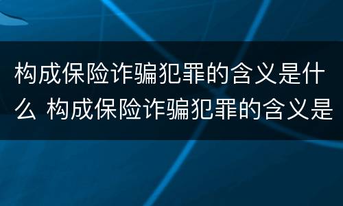构成保险诈骗犯罪的含义是什么 构成保险诈骗犯罪的含义是什么意思