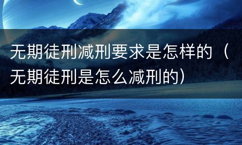 无期徒刑减刑要求是怎样的（无期徒刑是怎么减刑的）