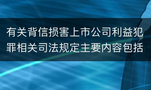 有关背信损害上市公司利益犯罪相关司法规定主要内容包括什么