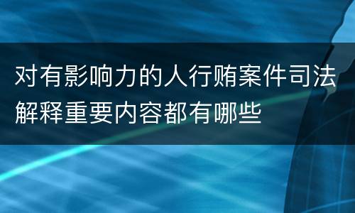对有影响力的人行贿案件司法解释重要内容都有哪些
