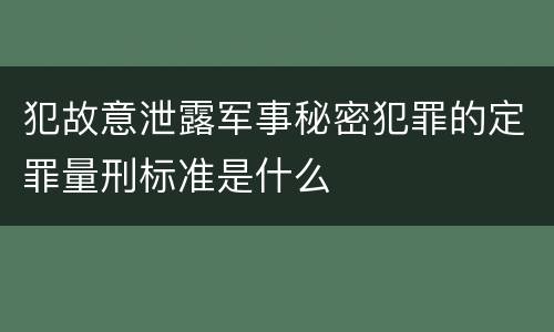 犯故意泄露军事秘密犯罪的定罪量刑标准是什么