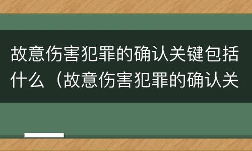 故意伤害犯罪的确认关键包括什么（故意伤害犯罪的确认关键包括什么）