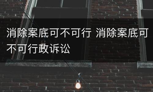 消除案底可不可行 消除案底可不可行政诉讼