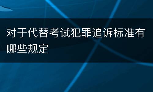 对于代替考试犯罪追诉标准有哪些规定