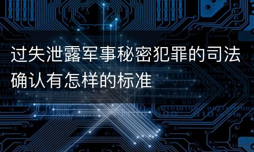 过失泄露军事秘密犯罪的司法确认有怎样的标准