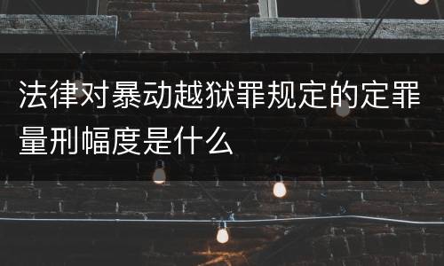法律对暴动越狱罪规定的定罪量刑幅度是什么