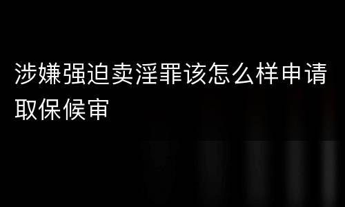 涉嫌强迫卖淫罪该怎么样申请取保候审