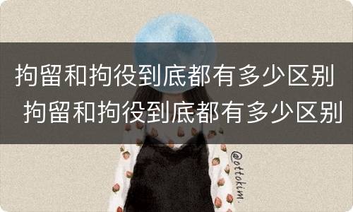 拘留和拘役到底都有多少区别 拘留和拘役到底都有多少区别呢