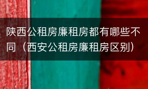 陕西公租房廉租房都有哪些不同（西安公租房廉租房区别）