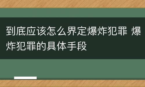 到底应该怎么界定爆炸犯罪 爆炸犯罪的具体手段