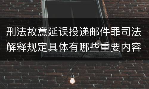 刑法故意延误投递邮件罪司法解释规定具体有哪些重要内容