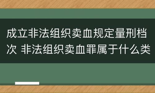 成立非法组织卖血规定量刑档次 非法组织卖血罪属于什么类别