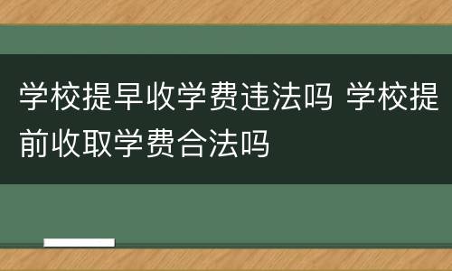 学校提早收学费违法吗 学校提前收取学费合法吗