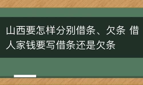 山西要怎样分别借条、欠条 借人家钱要写借条还是欠条
