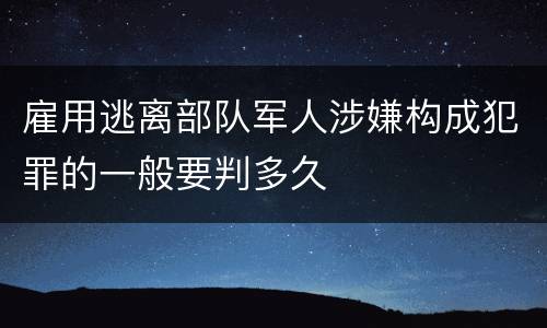 雇用逃离部队军人涉嫌构成犯罪的一般要判多久