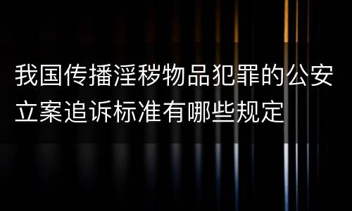 我国传播淫秽物品犯罪的公安立案追诉标准有哪些规定