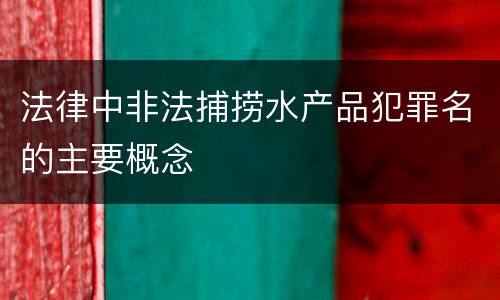 法律中非法捕捞水产品犯罪名的主要概念