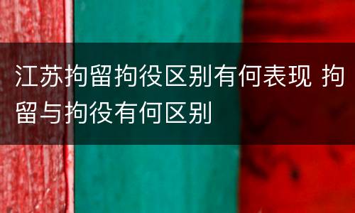 江苏拘留拘役区别有何表现 拘留与拘役有何区别