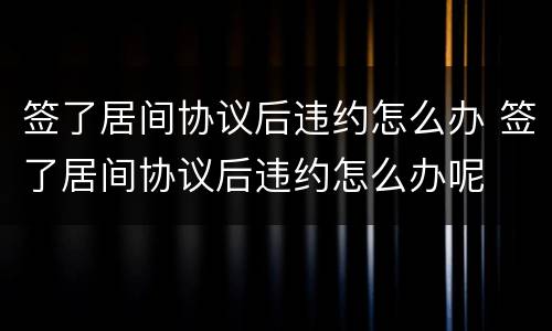 签了居间协议后违约怎么办 签了居间协议后违约怎么办呢