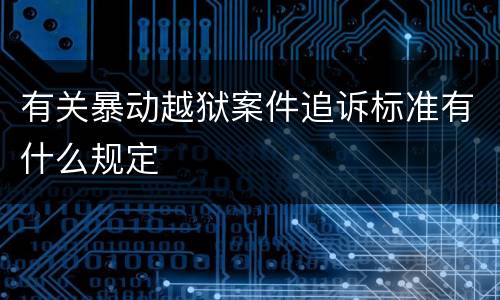 有关暴动越狱案件追诉标准有什么规定